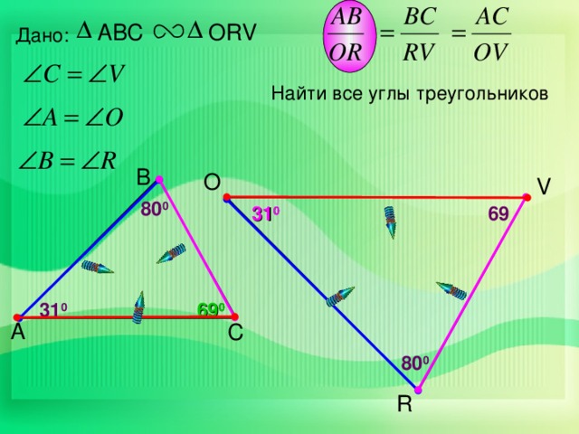 ABC ORV Дано: Найти все углы треугольников В O V 8 0 0 3 1 0 69 69 0 3 1 0 А С 8 0 0 R 13