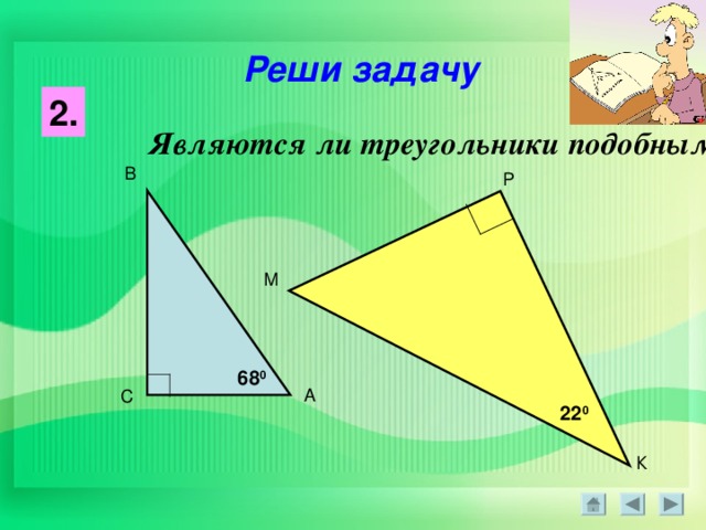 Реши задачу 2. Являются ли треугольники подобными  ? В Р М 68 0 А С 22 0 К