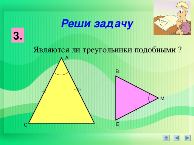 Реши задачу 3. Являются ли треугольники подобными  ? А В М Е С