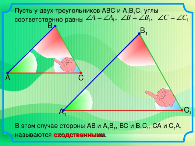 Пусть у двух треугольников АВС и А 1 В 1 С 1 углы соответственно равны В В 1 А С С 1 А 1 В этом случае стороны АВ и А 1 В 1 , ВС и В 1 С 1 , СА и С 1 А 1 называются сходственными.
