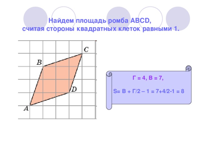 Найдем площадь ромба ABCD, считая стороны квадратных клеток равными 1. Г = 4, В = 7,  S= В + Г/2 – 1 = 7+4/2-1 = 8