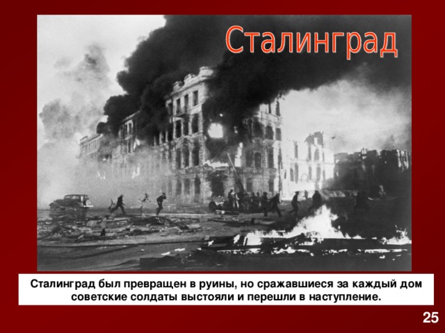 Сталинград был превращен в руины, но сражавшиеся за каждый дом советские солдаты выстояли и перешли в наступление. 25
