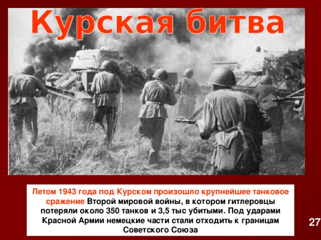 Летом 1943 года под Курском произошло крупнейшее танковое сражение Второй мировой войны, в котором гитлеровцы потеряли около 350 танков и 3,5 тыс убитыми. Под ударами Красной Армии немецкие части стали отходить к границам Советского Союза 27