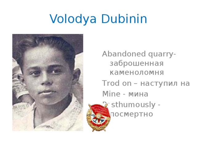 Volodya Dubinin Abandoned quarry- заброшенная каменоломня Trod on – наступил на Mine - мина Posthumously -    посмертно