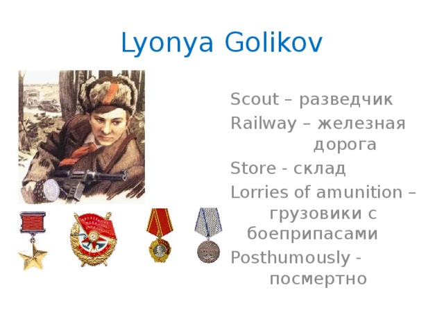Lyonya Golikov Scout – разведчик Railway – железная    дорога Store - склад Lorries of amunition –  грузовики с  боеприпасами Posthumously -    посмертно
