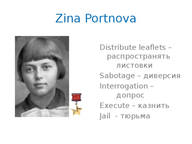 Zina Portnova Distribute leaflets – распространять    листовки Sabotage – диверсия Interrogation –     допрос Execute – казнить Jail - тюрьма
