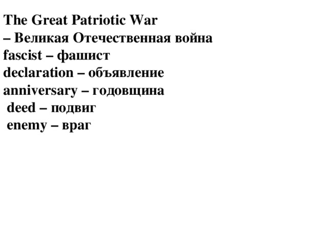 The Great Patriotic War – Великая Отечественная война fascist – фашист declaration – объявление anniversary – годовщина  deed – подвиг  enemy – враг
