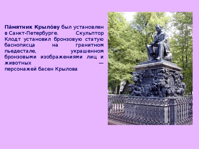 Па́мятник Крыло́ву  был установлен в Санкт-Петербурге. Скульптор Клодт установил бронзовую статую баснописца на гранитном пьедестале, украшенном бронзовыми изображениями лиц и животных — персонажей басен Крылова
