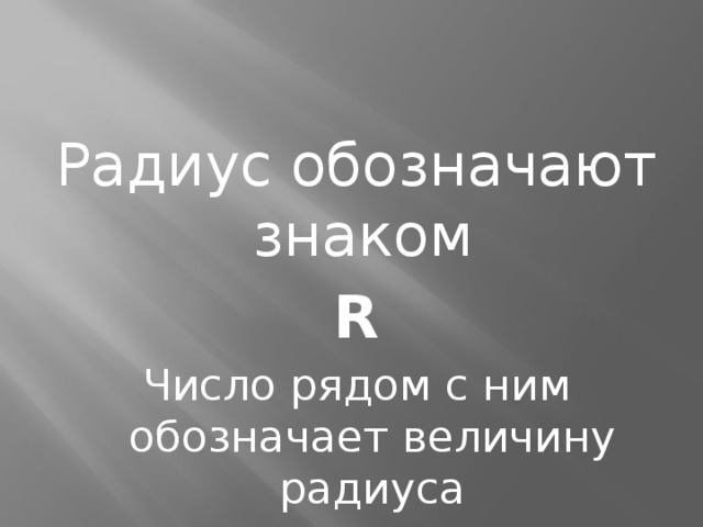 Радиус обозначают знаком  R Число рядом с ним обозначает величину радиуса