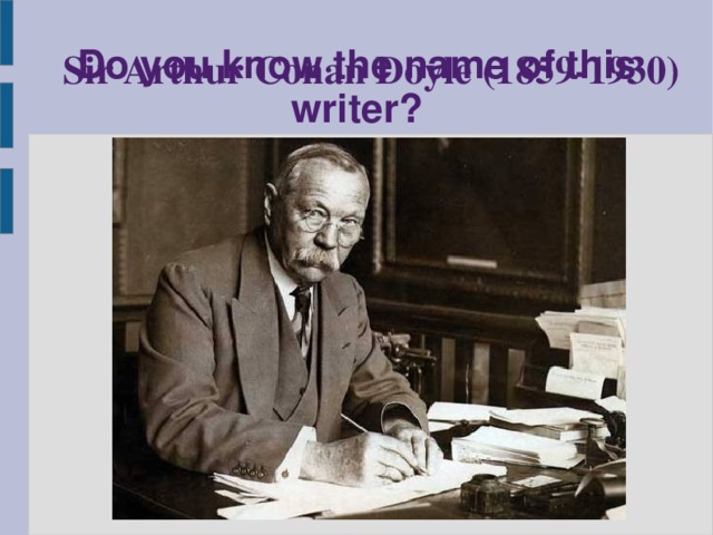 Do you know the name of this writer? Sir Arthur Conan Doyle (1859-1930)