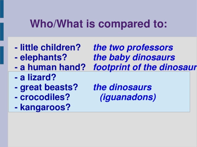 Who/What is compared to: - little children? - elephants? - a human hand? - a lizard? - great beasts? - crocodiles? - kangaroos? the two professors the baby dinosaurs footprint of the dinosaur  the dinosaurs (iguanadons)