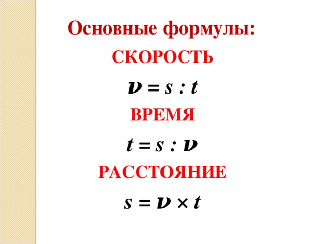 Основные формулы: СКОРОСТЬ ν  = s : t ВРЕМЯ t = s : ν РАССТОЯНИЕ s  =  ν × t