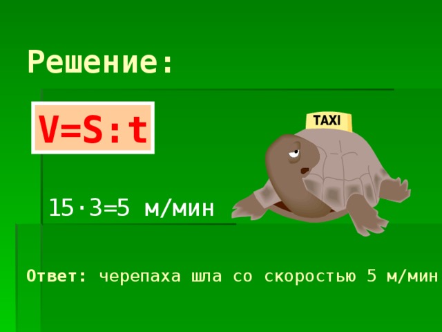 Решение: V=S : t 15 · 3=5 м/мин Ответ: черепаха шла со скоростью 5 м/мин