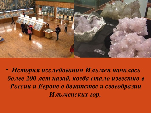 История исследования Ильмен началась более 200 лет назад, когда стало известно в России и Европе о богатстве и своеобразии Ильменских гор.
