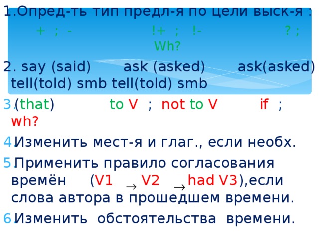1.Опред-ть тип предл - я по цели выск-я  :  + ;  -   !+ ;  !- ? ;   Wh?  + ;  -   !+ ;  !- ? ;   Wh? 2. say (said)  ask (asked) ask(asked) tell(told) smb tell(told) smb