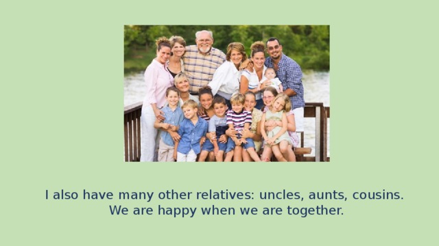 I also have many other relatives: uncles, aunts, cousins. We are happy when we are together.