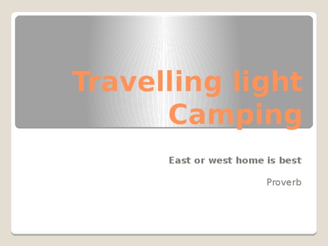 Travelling light  Camping East or west home is best Proverb