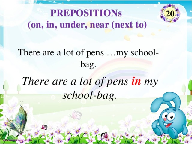 PREPOSITIONs  (on, in, under, near (next to)    20 There are a lot of pens …my school-bag. There are a lot of pens in my school-bag.