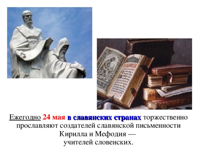 Ежегодно  24 мая  в славянских странах торжественно прославляют создателей славянской письменности Кирилла и Мефодия —  учителей словенских.
