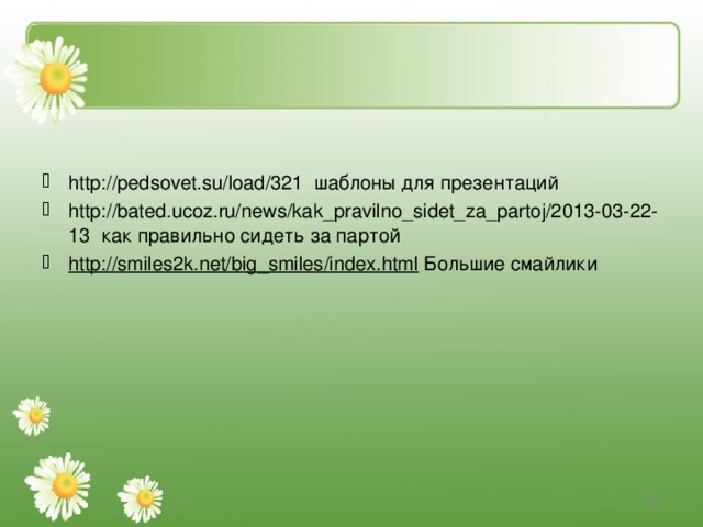 http://pedsovet.su/load/321 шаблоны для презентаций http://bated.ucoz.ru/news/kak_pravilno_sidet_za_partoj/2013-03-22-13 как правильно сидеть за партой http://smiles2k.net/big_smiles/index.html Большие смайлики