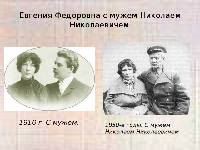Евгения Федоровна с мужем Николаем Николаевичем 1910 г. С мужем.   1950-е годы. С мужем Николаем Николаевичем