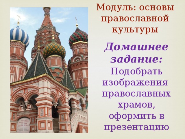 Модуль: основы православной культуры Домашнее задание: Подобрать изображения православных храмов, оформить в презентацию