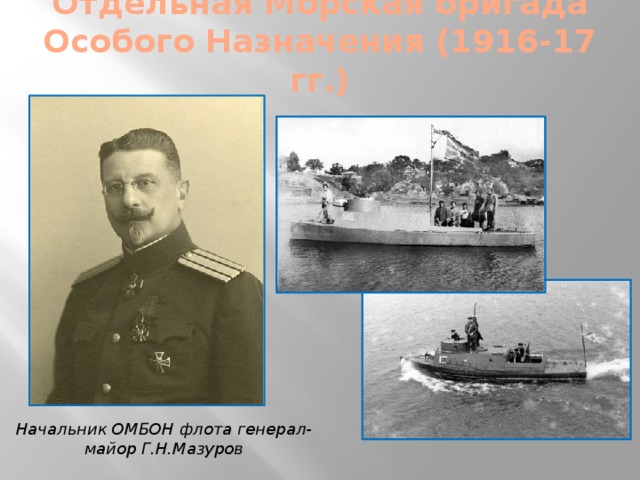 Отдельная Морская бригада Особого Назначения (1916-17 гг.)   Начальник ОМБОН флота генерал-майор Г.Н.Мазуров