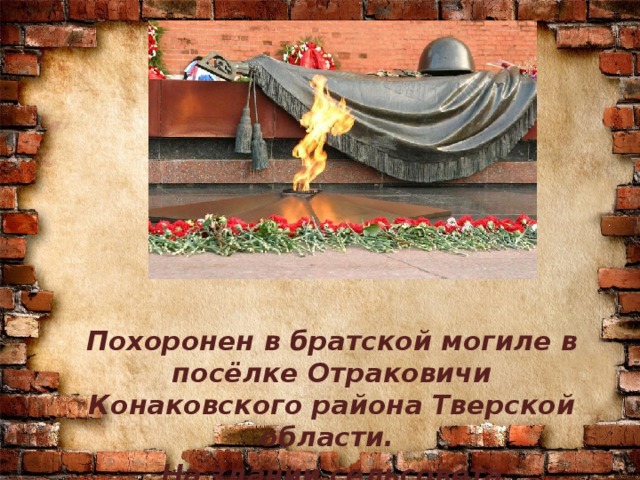 Похоронен в братской могиле в посёлке Отраковичи Конаковского района Тверской области. На здании сельсовета установлена мемориальная доска.