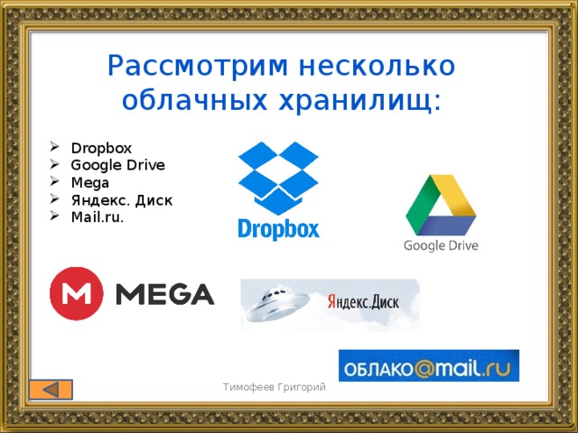 Рассмотрим несколько облачных хранилищ: Dropbox Google Drive Mega Яндекс. Диск Mail.ru. Тимофеев Григорий