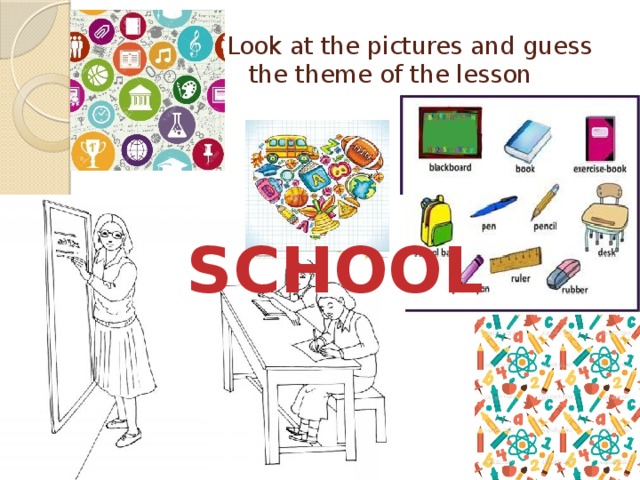 Look at the pictures and guess the theme of the lesson SCHOOL