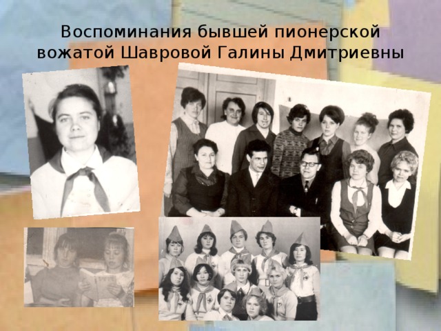 Воспоминания бывшей пионерской вожатой Шавровой Галины Дмитриевны