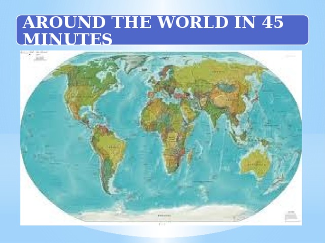 AROUND THE WORLD IN 45 MINUTES