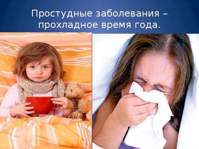 Простудные заболевания – прохладное время года.