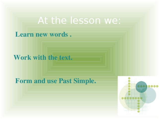 At the lesson we:  Learn new words .  Work with the text.   Form and use Past Simple.