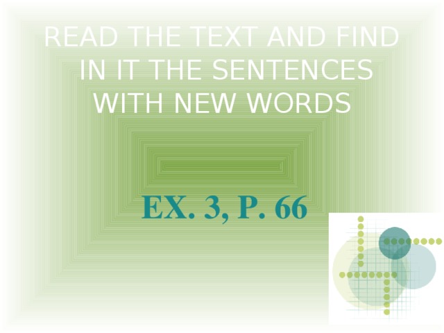 READ THE TEXT AND FIND  IN IT THE SENTENCES WITH NEW WORDS EX. 3, P. 66