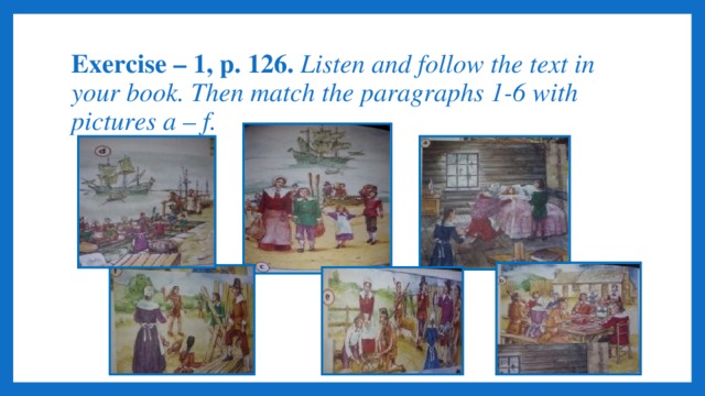 Exercise – 1, p. 126. Listen and follow the text in your book. Then match the paragraphs 1-6 with pictures a – f.