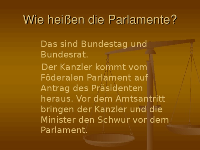 Wie heißen die Parlamente ?  Das sind Bundestag und Bundesrat.  Der Kanzler kommt vom Föderalen Parlament auf Antrag des Präsidenten heraus. Vor dem Amtsantritt bringen der Kanzler und die Minister den Schwur vor dem Parlament.