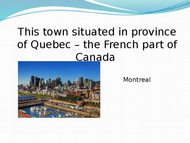 This town situated in province of Quebec – the French part of Canada Montreal