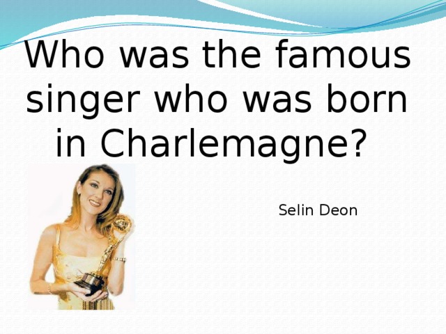 Who was the famous singer who was born in Charlemagne? Selin Deon