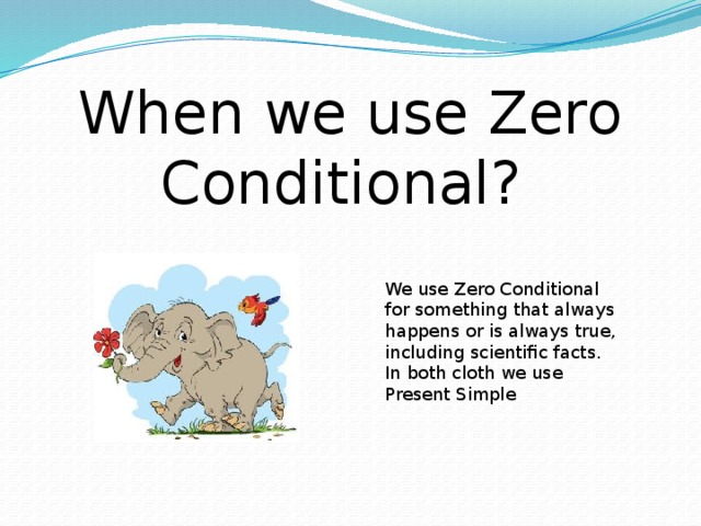 When we use Zero Conditional? We use Zero Conditional for something that always happens or is always true, including scientific facts. In both cloth we use Present Simple