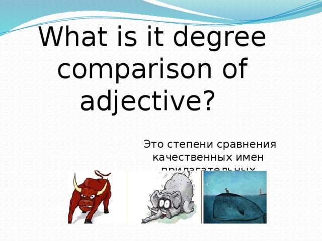 What is it degree comparison of adjective? Это степени сравнения качественных имен прилагательных