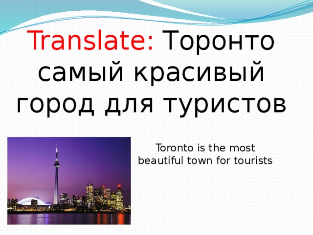 Translate: Торонто самый красивый город для туристов Toronto is the most beautiful town for tourists