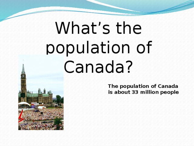 What’s the population of Canada? The population of Canada is about 33 million people