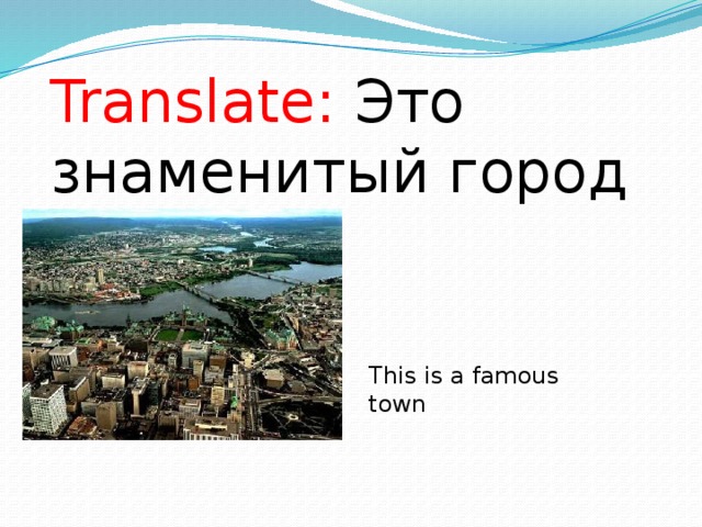 Translate: Это знаменитый город This is a famous town