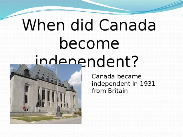 When did Canada become independent? Canada became independent in 1931 from Britain