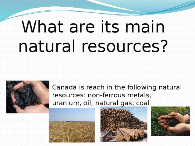 What are its main natural resources? Canada is reach in the following natural resources: non-ferrous metals, uranium, oil, natural gas, coal