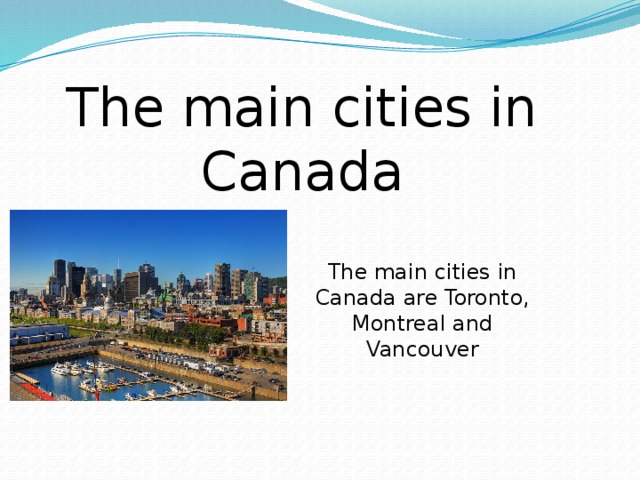 The main cities in Canada The main cities in Canada are Toronto, Montreal and Vancouver