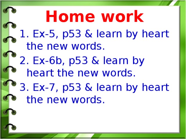 Home work 1. Ex-5, p53 & learn by heart the new words. 2. Ex-6b, p53 & learn by heart the new words. 3. Ex-7, p53 & learn by heart the new words.