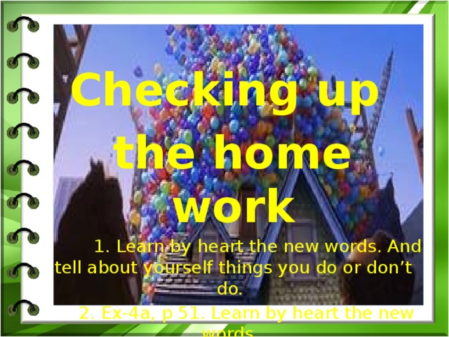 Checking up  the home work  1. Learn by heart the new words. And tell about yourself things you do or don’t do.   2. Ex-4a, p 51. Learn by heart the new words.  3. Learn by heart the new words. Ex-4a, p 51. Reading, p52. (translating)