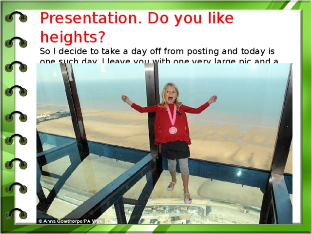 Presentation. Do you like heights?  S o I decide to take a day off from posting and today is one such day. I leave you with one very large pic and a question, do you like heights?
